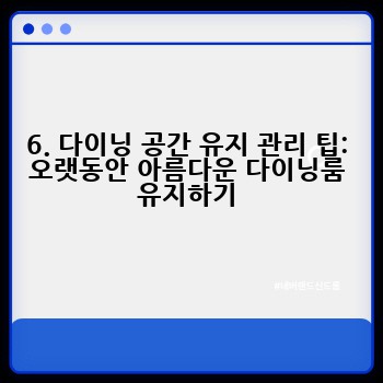 6. 다이닝 공간 유지 관리 팁: 오랫동안 아름다운 다이닝룸 유지하기