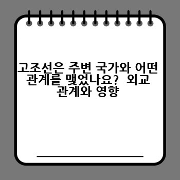 고조선은 주변 국가와 어떤 관계를 맺었나요?  외교 관계와 영향