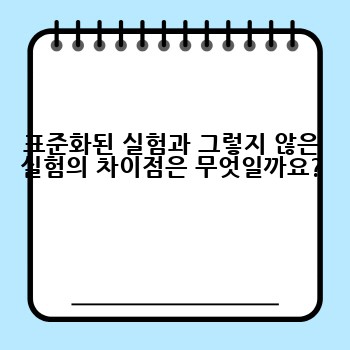 표준화된 실험과 그렇지 않은 실험의 차이점은 무엇일까요?