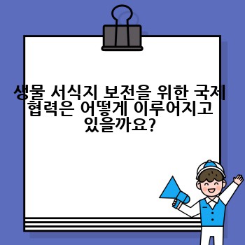 생물 서식지 보전을 위한 국제 협력은 어떻게 이루어지고 있을까요?