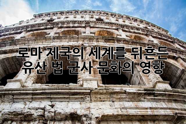 로마 제국의 세계를 뒤흔든 유산: 법, 군사, 문화의 영향