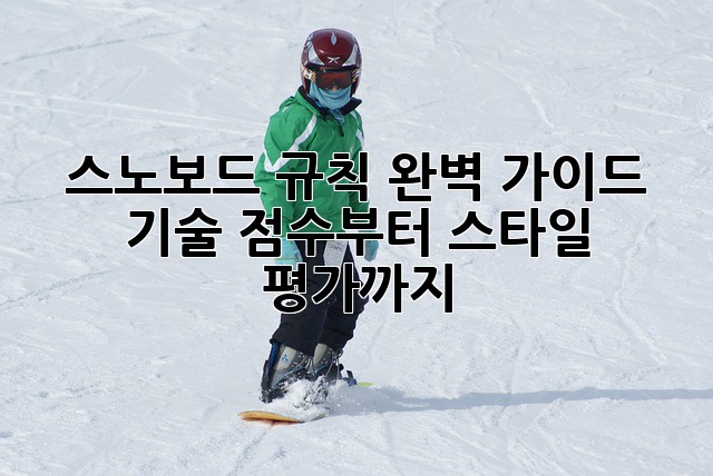 스노보드 규칙 완벽 가이드: 기술 점수부터 스타일 평가까지!