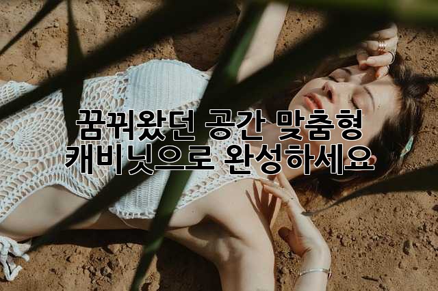 꿈꿔왔던 공간, 맞춤형 캐비닛으로 완성하세요!
