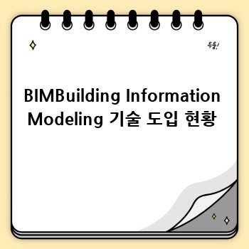 BIMBuilding Information Modeling 기술 도입 현황