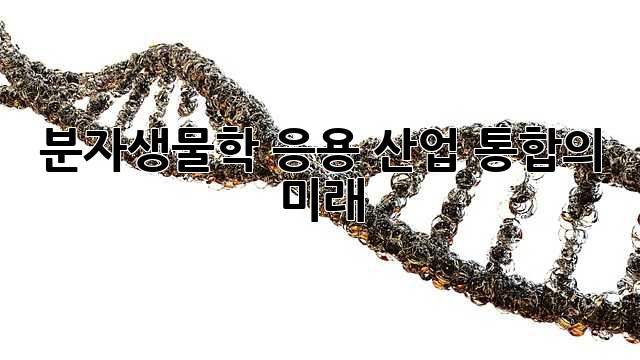 분자생물학 응용: 산업 통합의 미래