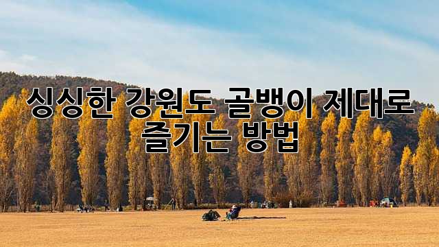 싱싱한 강원도 골뱅이, 제대로 즐기는 방법!