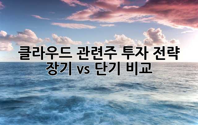클라우드 관련주 투자 전략: 장기 vs 단기 비교