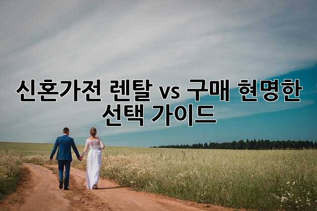 신혼가전 렌탈 vs 구매: 현명한 선택 가이드