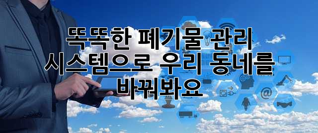 똑똑한 폐기물 관리 시스템으로 우리 동네를 바꿔봐요!