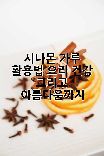 시나몬 가루 활용법: 요리, 건강, 그리고 아름다움까지!