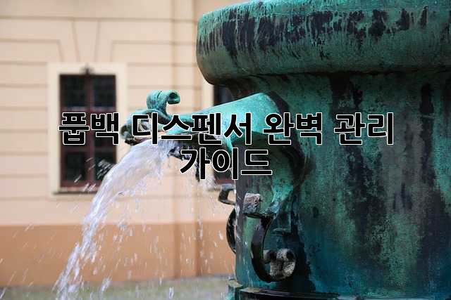 풉백 디스펜서 완벽 관리 가이드