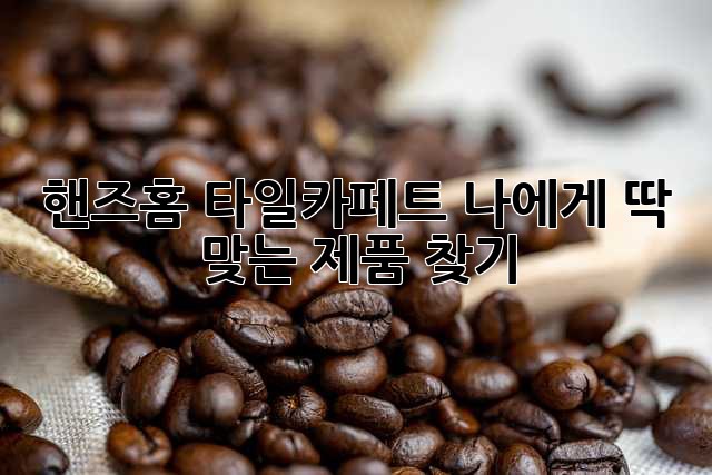 핸즈홈 타일카페트: 나에게 딱 맞는 제품 찾기
