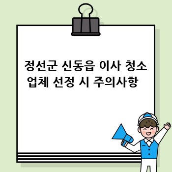  정선군 신동읍 이사 청소 업체 선정 시 주의사항 