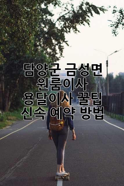 담양군 금성면 원룸이사 🚀 용달이사 꿀팁 & 신속 예약 방법!
