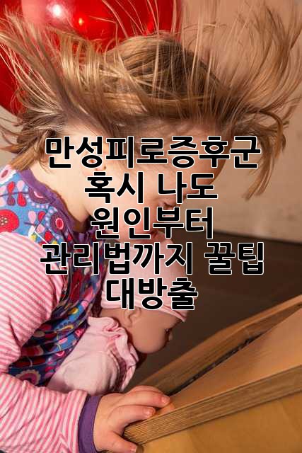 😴 만성피로증후군, 혹시 나도? 원인부터 관리법까지 꿀팁 대방출! 🍯